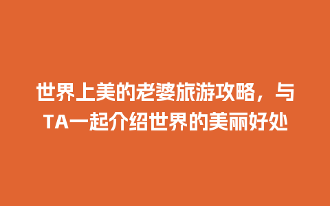 世界上美的老婆旅游攻略，与TA一起介绍世界的美丽好处