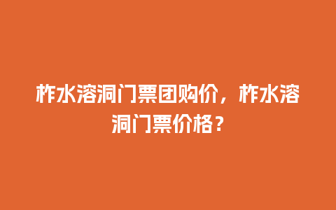 柞水溶洞门票团购价，柞水溶洞门票价格？