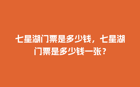 七星湖门票是多少钱，七星湖门票是多少钱一张？